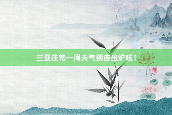 三亚往常一周天气预告出炉啦！