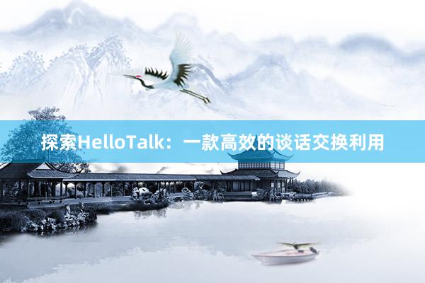 探索HelloTalk：一款高效的谈话交换利用