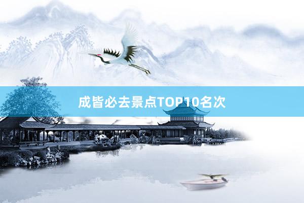 成皆必去景点TOP10名次